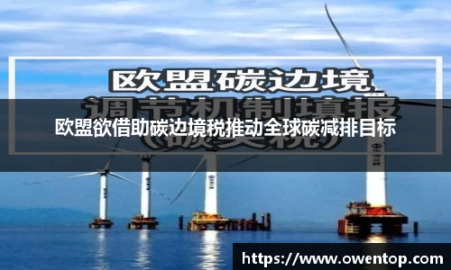 欧盟欲借助碳边境税推动全球碳减排目标