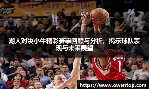 湖人对决小牛精彩赛事回顾与分析，揭示球队表现与未来展望