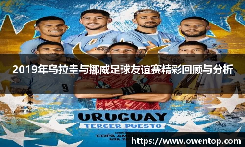 2019年乌拉圭与挪威足球友谊赛精彩回顾与分析