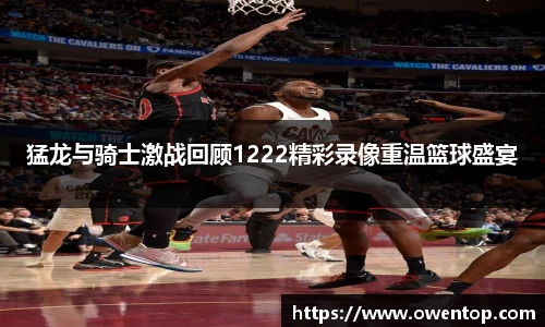 猛龙与骑士激战回顾1222精彩录像重温篮球盛宴