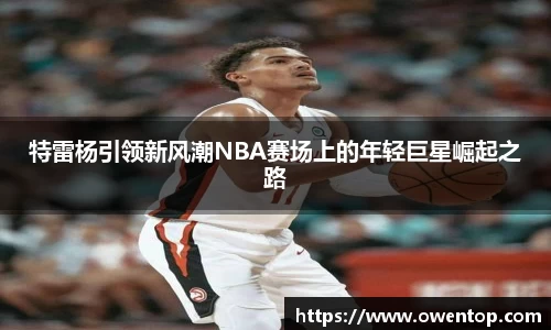 特雷杨引领新风潮NBA赛场上的年轻巨星崛起之路