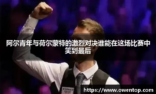阿尔青年与荷尔蒙特的激烈对决谁能在这场比赛中笑到最后