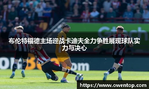 布伦特福德主场迎战卡迪夫全力争胜展现球队实力与决心