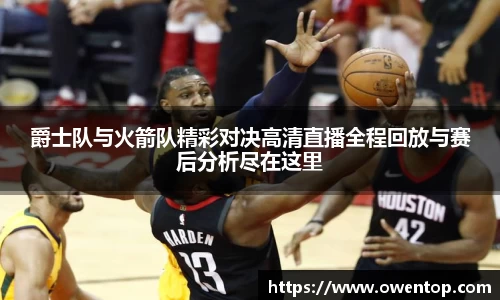 爵士队与火箭队精彩对决高清直播全程回放与赛后分析尽在这里