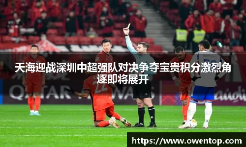 天海迎战深圳中超强队对决争夺宝贵积分激烈角逐即将展开