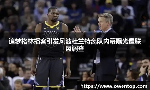 追梦格林播客引发风波杜兰特离队内幕曝光遭联盟调查