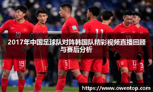 2017年中国足球队对阵韩国队精彩视频直播回顾与赛后分析