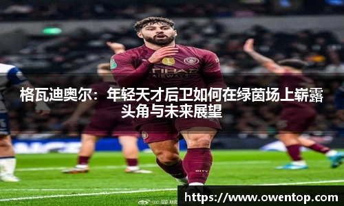 格瓦迪奥尔：年轻天才后卫如何在绿茵场上崭露头角与未来展望