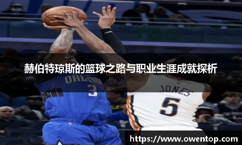 赫伯特琼斯的篮球之路与职业生涯成就探析