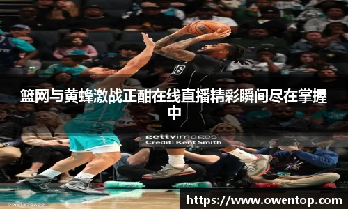 篮网与黄蜂激战正酣在线直播精彩瞬间尽在掌握中