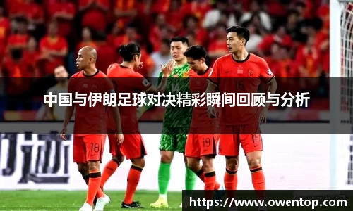 中国与伊朗足球对决精彩瞬间回顾与分析